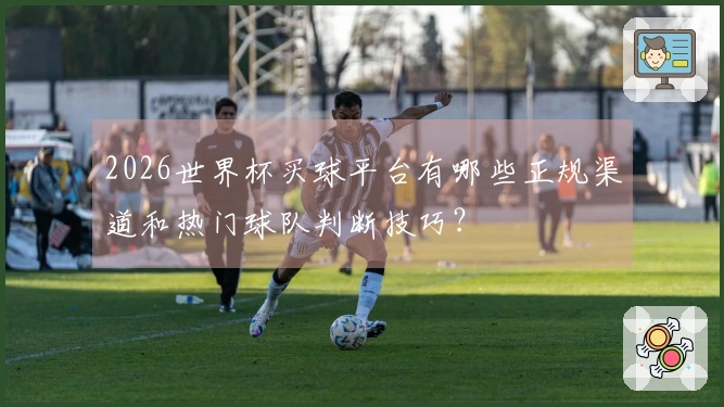 2026世界杯买球平台有哪些正规渠道和热门球队判断技巧？